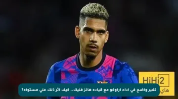 تغير واضح في أداء أراوخو مع قيادة هانز فليك.. كيف أثر ذلك على مستواه؟